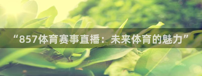 “857体育赛事直播：未来体育的魅力”