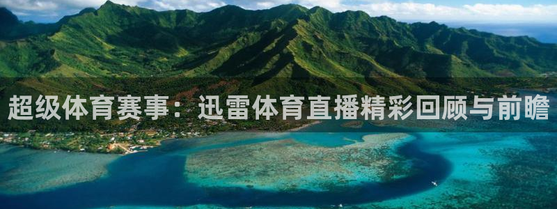 超级体育赛事：迅雷体育直播精彩回顾与前瞻