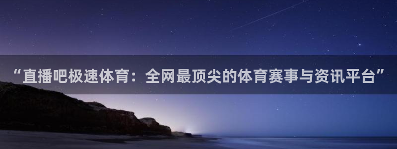 “直播吧极速体育：全网最顶尖的体育赛事与资讯平台”