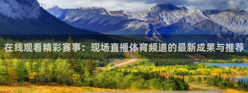 在线观看精彩赛事：现场直播体育频道的最新成果与推荐