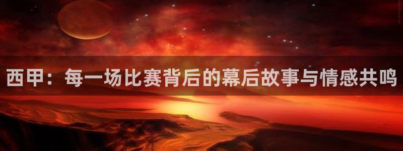 西甲：每一场比赛背后的幕后故事与情感共鸣
