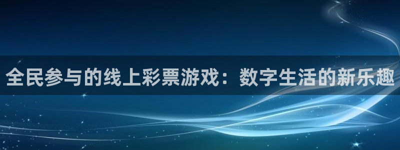 全民参与的线上彩票游戏：数字生活的新乐趣