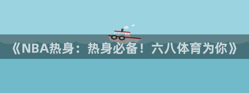 《NBA热身：热身必备！六八体育为你》