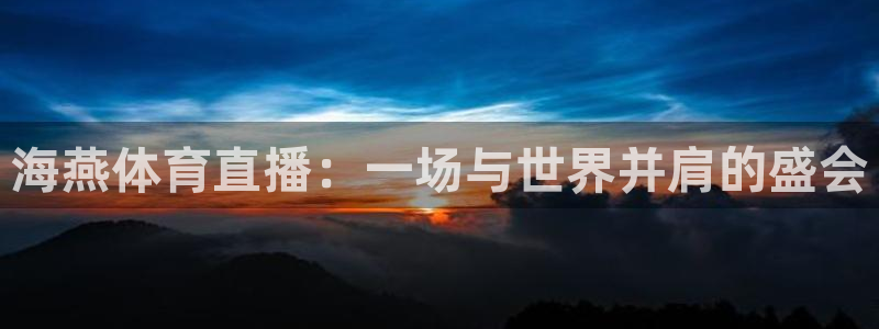 海燕体育直播：一场与世界并肩的盛会
