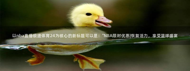以nba直播极速体育24为核心的新标题可以是：\