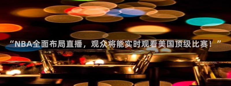 “NBA全面布局直播，观众将能实时观看美国顶级比赛！”