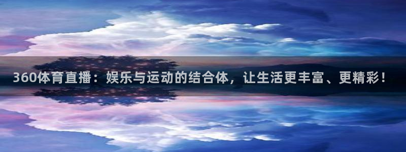 360体育直播：娱乐与运动的结合体，让生活更丰富、更精彩！