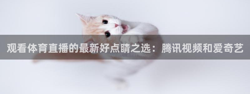 观看体育直播的最新好点睛之选：腾讯视频和爱奇艺