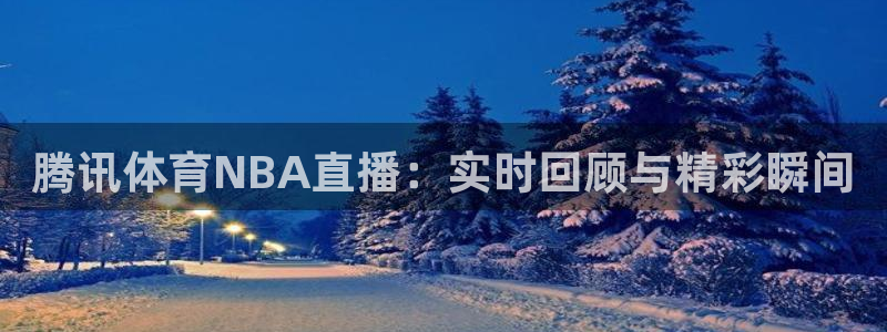 腾讯体育NBA直播：实时回顾与精彩瞬间