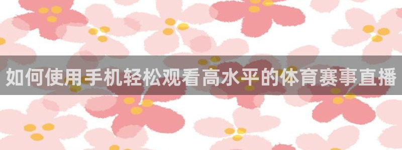 如何使用手机轻松观看高水平的体育赛事直播