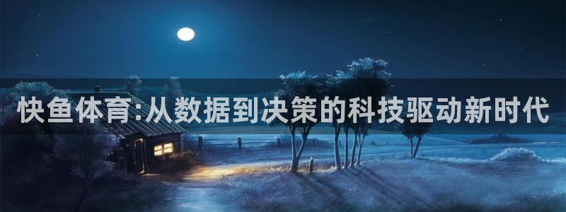 快鱼体育:从数据到决策的科技驱动新时代