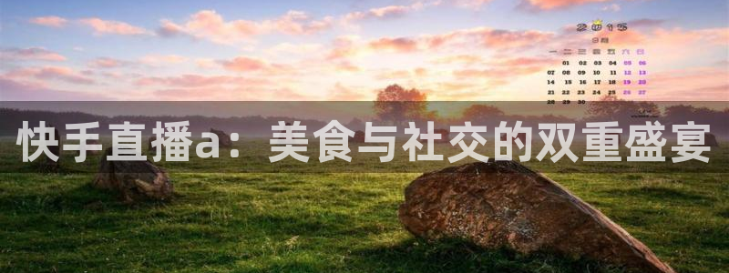 快手直播a：美食与社交的双重盛宴